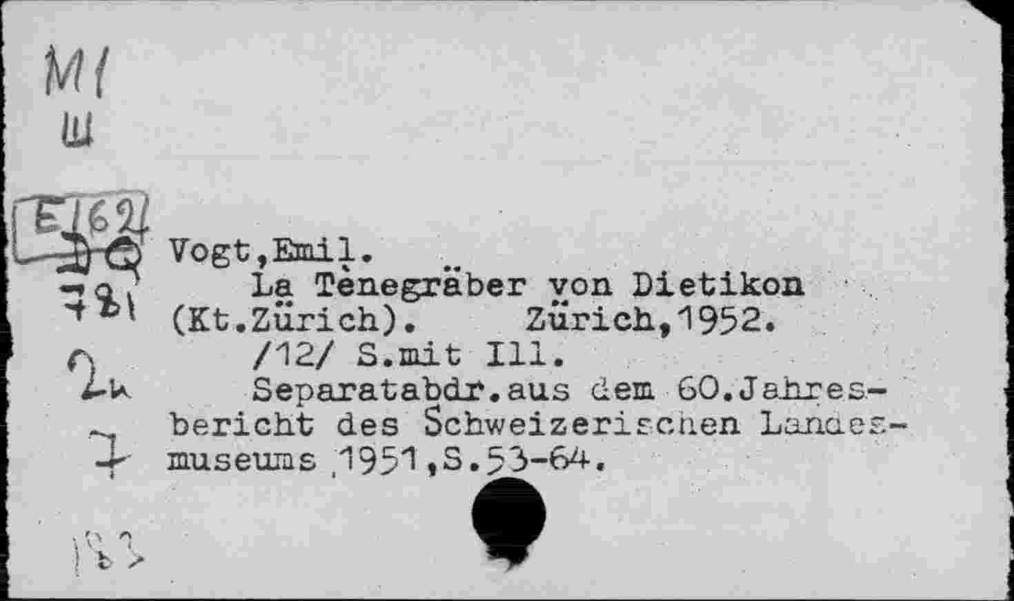 ﻿Vogt,Emil.
La Tenegräber yon Dietikon (Kt.Zürich). Zürich,1952.
/12/ S.mit Ill.
Separatabdr.aus dem 60.Jahres bericht des Schweizerischen Lanae museums 195"! »S»53-64.